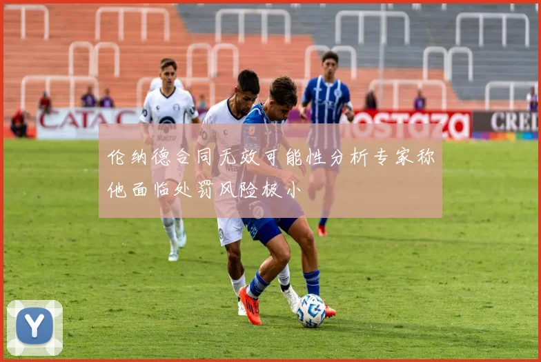 伦纳德合同无效可能性分析专家称他面临处罚风险极小