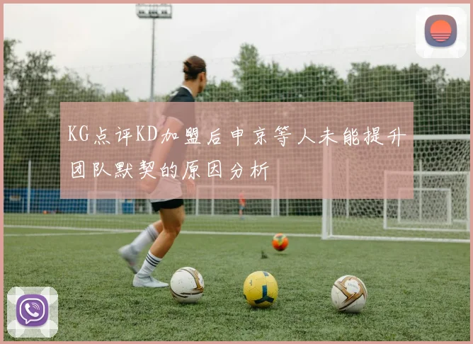 KG点评KD加盟后申京等人未能提升团队默契的原因分析