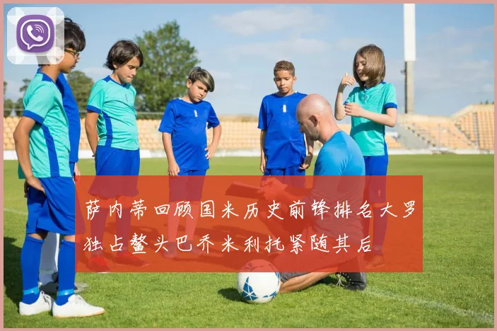 萨内蒂回顾国米历史前锋排名大罗独占鳌头巴乔米利托紧随其后