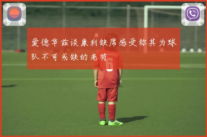 爱德华兹谈康利缺席感受称其为球队不可或缺的老将