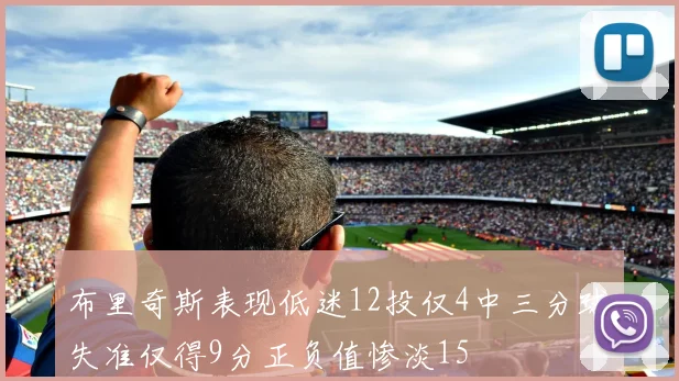 布里奇斯表现低迷12投仅4中三分球失准仅得9分正负值惨淡15