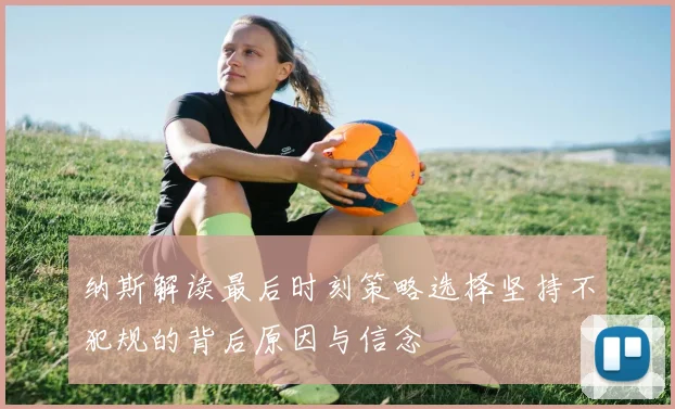 纳斯解读最后时刻策略选择坚持不犯规的背后原因与信念