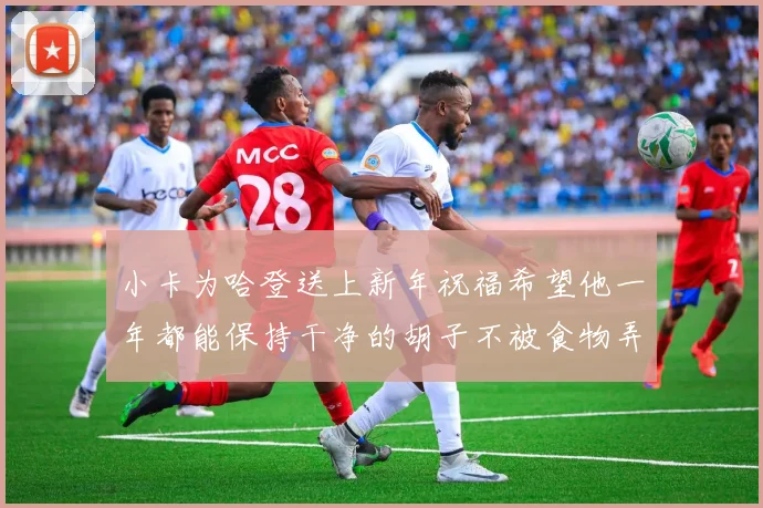 小卡为哈登送上新年祝福希望他一年都能保持干净的胡子不被食物弄脏