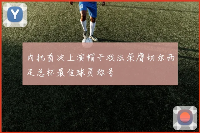 内托首次上演帽子戏法荣膺切尔西足总杯最佳球员称号