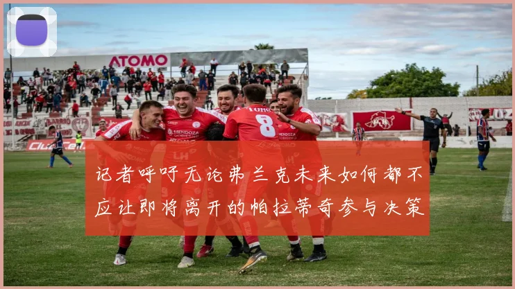 记者呼吁无论弗兰克未来如何都不应让即将离开的帕拉蒂奇参与决策