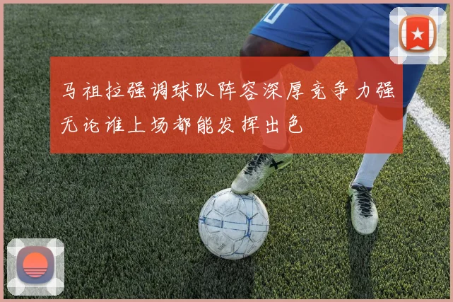 马祖拉强调球队阵容深厚竞争力强无论谁上场都能发挥出色