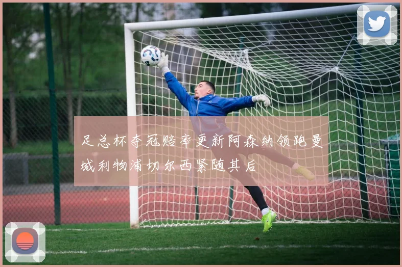 足总杯夺冠赔率更新阿森纳领跑曼城利物浦切尔西紧随其后