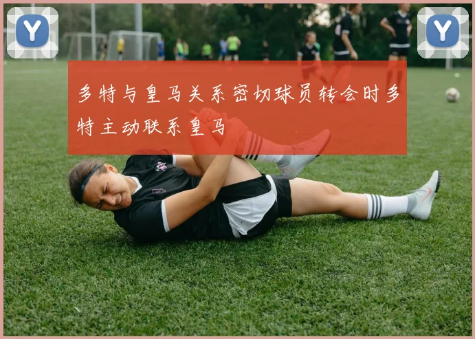 多特与皇马关系密切球员转会时多特主动联系皇马