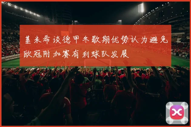 基米希谈德甲冬歇期优势认为避免欧冠附加赛有利球队发展