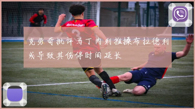 克劳奇批评马丁内利推搡布拉德利或导致其伤停时间延长