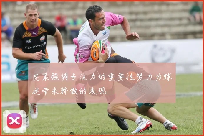 克莱强调专注力的重要性努力为球迷带来骄傲的表现